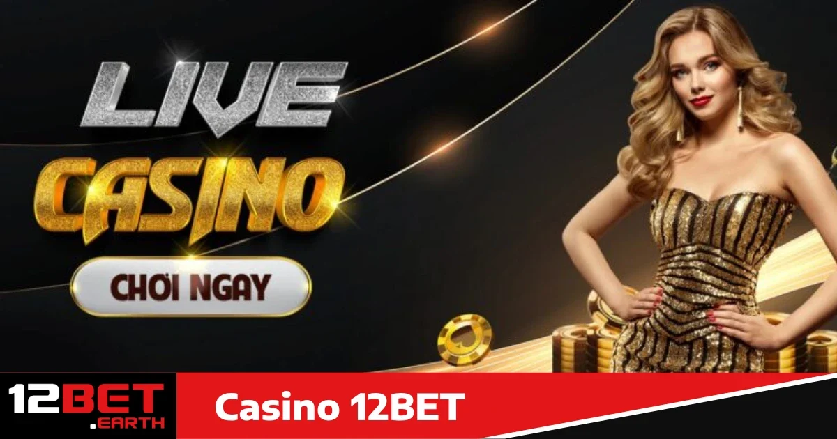 Vì sao nên chọn Casino 12bet?