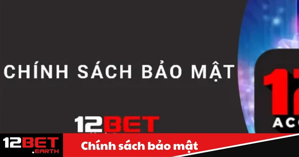 Chính Sách Bảo Mật 12BET - Đảm Bảo An Toàn Thông Tin 1 Chính sách bảo mật tại 12BET: Chúng tôi bảo vệ dữ liệu của bạn như thế nào?