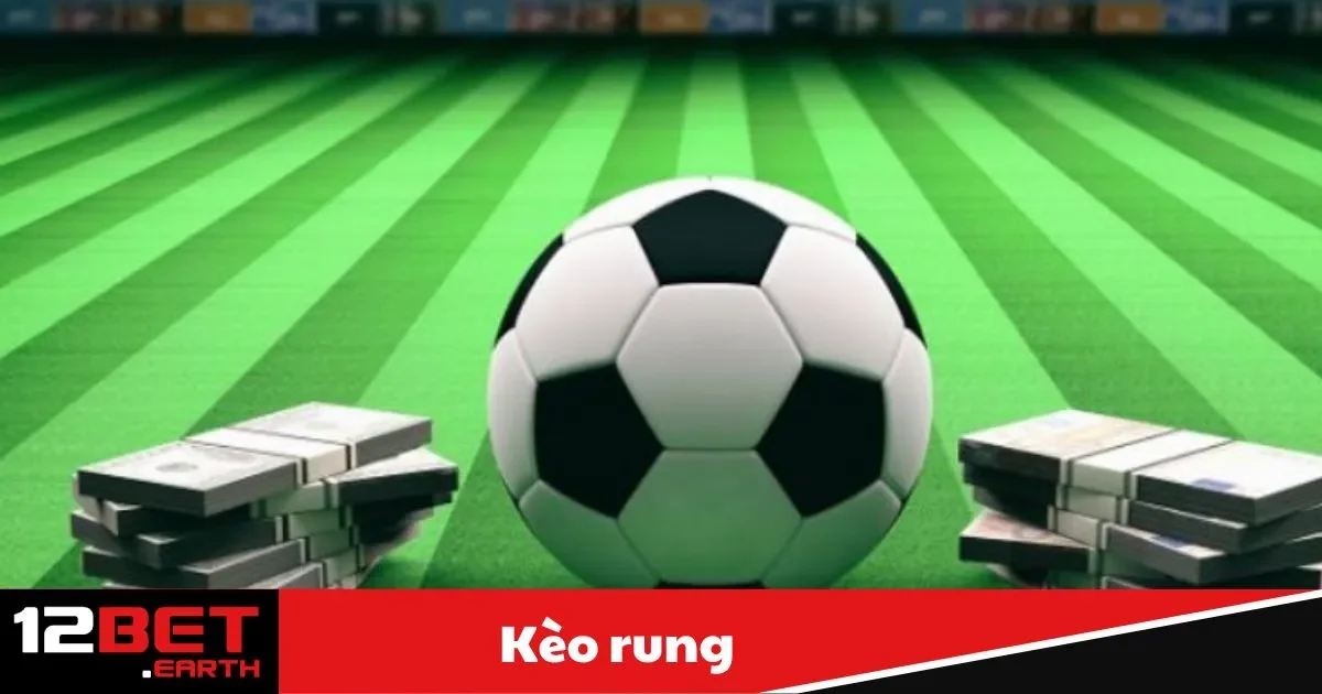 Kèo Rung Là Gì? Hướng Dẫn Đặt Cược Hiệu Quả Tại 12Bet 2 Kèo Rung Là Gì? Cách Hiểu Dễ Dàng