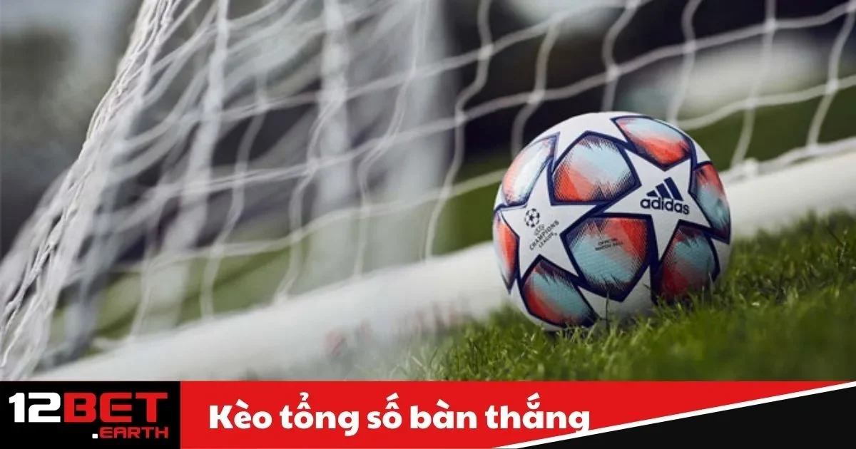 Kèo Tổng Số Bàn Thắng Là Gì? Bí Quyết Chơi Tại 12Bet 2 Kèo Tổng Số Bàn Thắng Là Gì? Hướng Dẫn Đặt Cược Kèo Tổng Số Bàn Thắng Tại Nhà Cái 12Bet