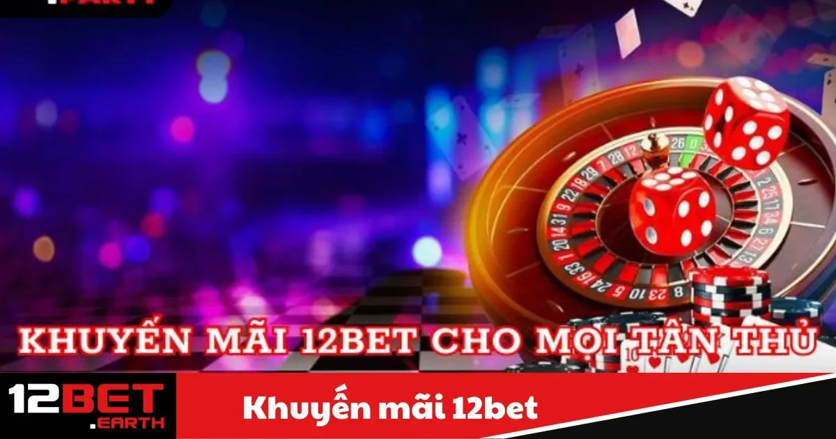 Các chương trình khuyến mãi hot nhất tại 12BET hiện nay