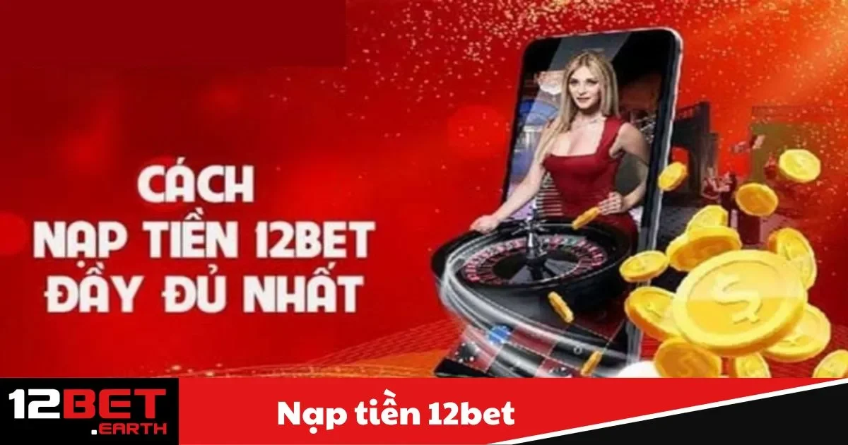 Nạp Tiền 12BET - Giao Dịch Dễ Dàng, Tăng Cơ Hội Thắng Lớn 1 Các phương thức nạp tiền phổ biến và được hỗ trợ tại 12BET