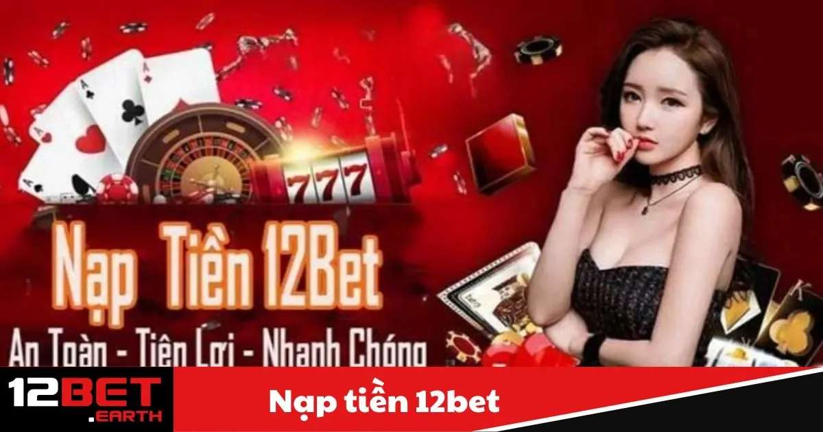 Nạp Tiền 12BET - Giao Dịch Dễ Dàng, Tăng Cơ Hội Thắng Lớn 3 Nạp Tiền 12BET - Cơ hội nhận thêm nhiều ưu đãi khác