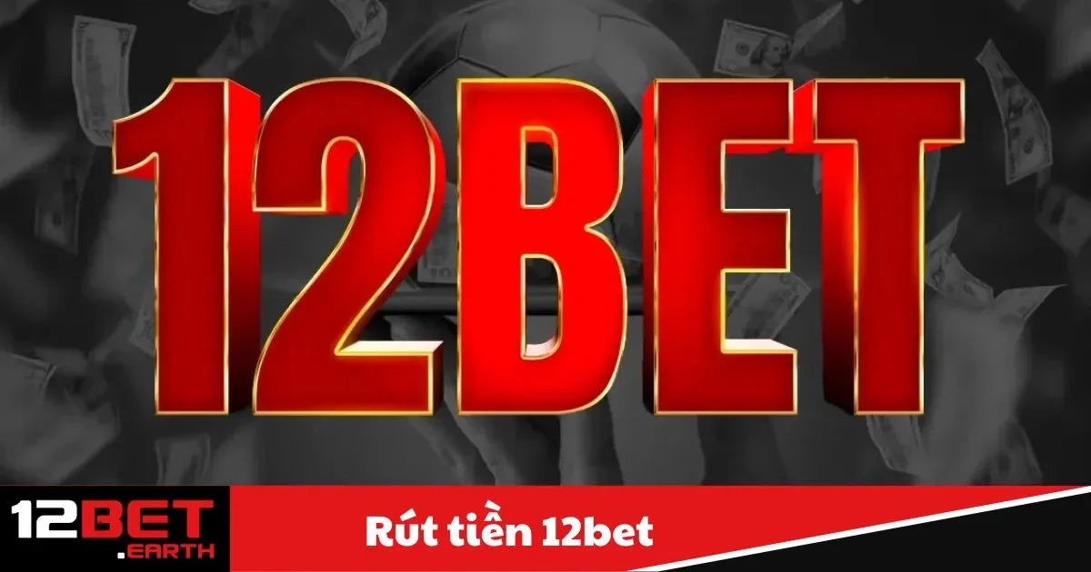 Rút Tiền 12BET - Nhận Phần Thưởng Nhanh Chóng 2 Rút Tiền 12BET - Đáp ứng điều kiện cược tối thiểu