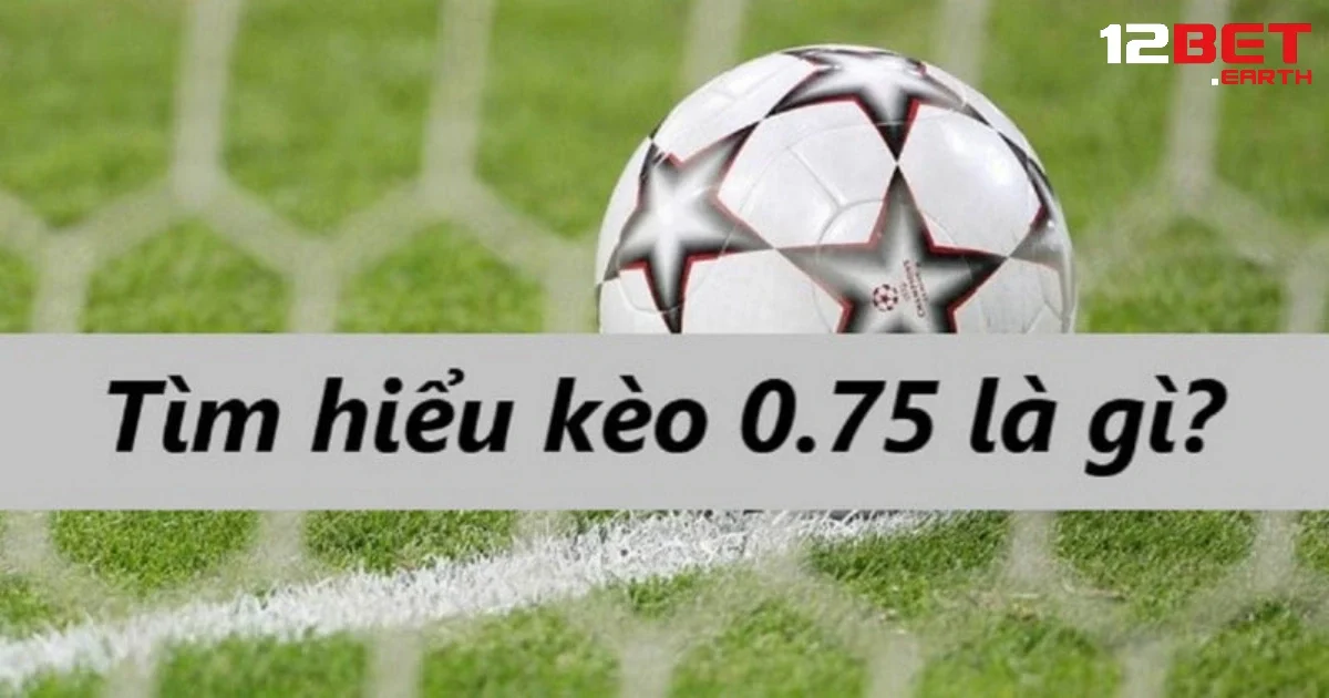 Kèo Chấp 0.75 Là Gì? Mẹo Chơi Hiệu Quả Tại Nhà Cái 12BET 2 Cách tính tiền khi chơi kèo chấp 0.75