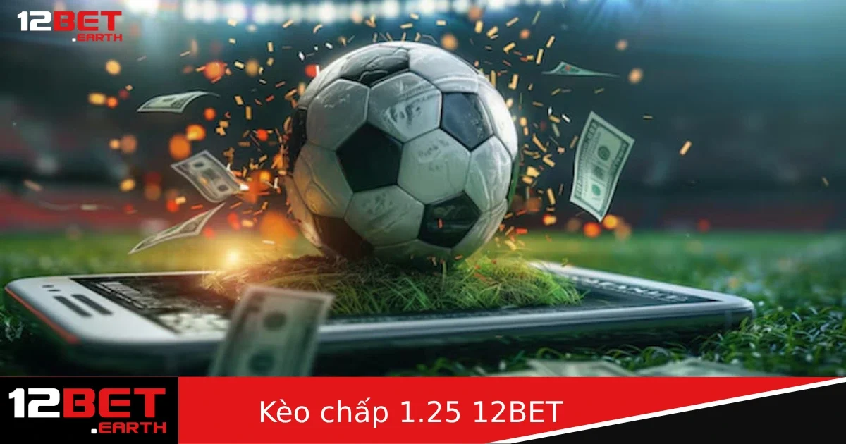 Kèo chấp 1.25 là gì? Cách tính thắng thua dễ hiểu nhất tại 12Bet