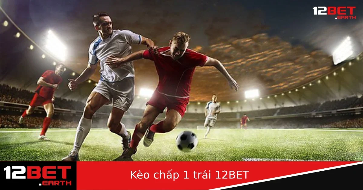 Kèo Chấp 1 Trái Là Gì? Hướng Dẫn Chi Tiết Cách Chơi Tại 12BET