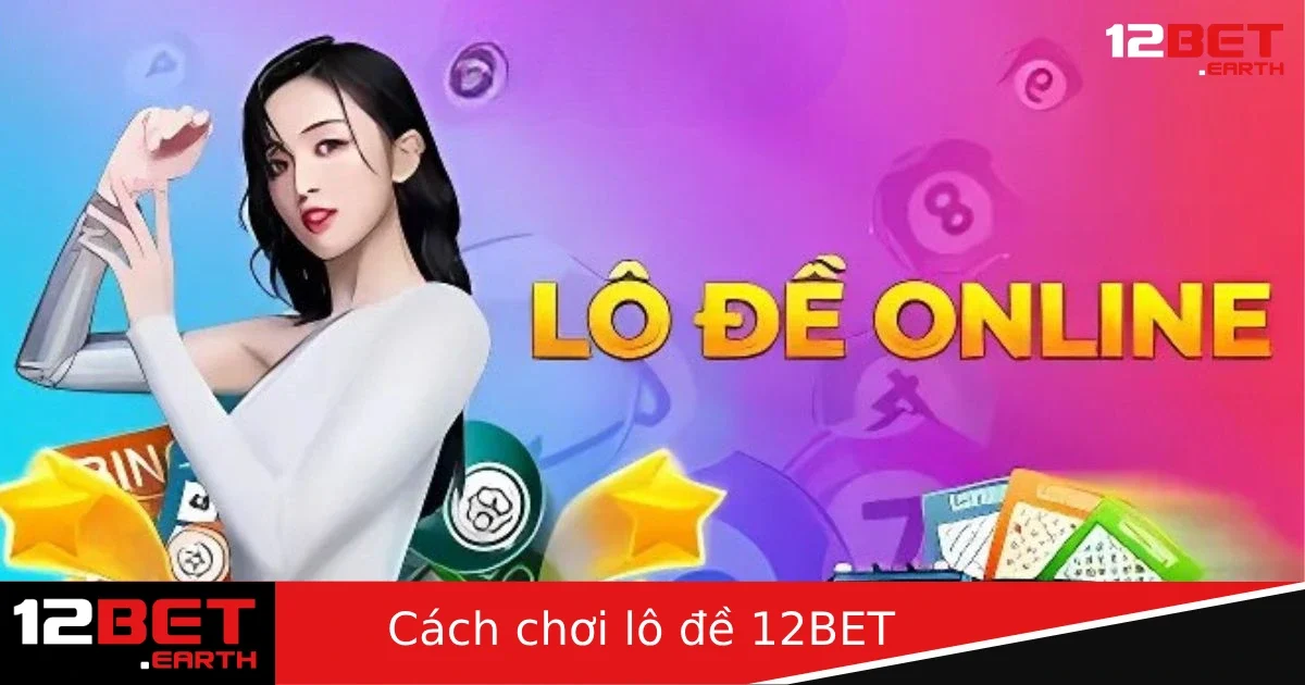 Cách Chơi Lô Đề Tại 12BET – Từ Cơ Bản Đến Nâng Cao Cho Người Mới