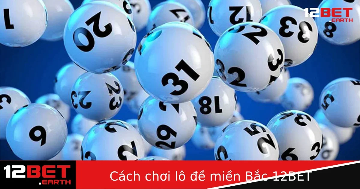 Cách Chơi Lô Đề Miền Bắc Tại 12BET Chi Tiết Cho Người Mới